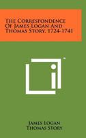 The Correspondence of James Logan and Thomas Story, 1724-1741 1258151448 Book Cover