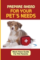 Prepare Ahead For Your Pet's Needs: Must-Have Guide For Pet Parents: Ways To Protect Your Pets In An Emergency B09BYN3Z3N Book Cover