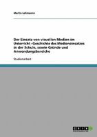 Der Einsatz von visuellen Medien im Unterricht - Geschichte des Medieneinsatzes in der Schule, sowie Gründe und Anwendungsbereiche 3638648141 Book Cover