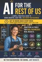 AI for the Rest of Us: Practical AI Tools Every Small Business Owner Can Use Today to Save Time, Cut Costs, and Grow Faster B0HGCVPCS6 Book Cover
