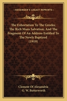 The Exhortation to the Greeks/The Rich Man's Salvation/To the Newly Baptized 0548710643 Book Cover