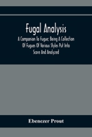 Fugal Analysis: A Companion To Fugue; Being A Collection Of Fugues Of Various Styles Put Into Score And Analyzed 9354369820 Book Cover