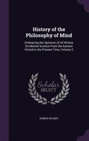 History of the Philosophy of Mind: Embracing the Opinions of All Writers on Mental Science from the Earliest Period to the Present Time, Volume 2 1358567875 Book Cover