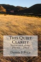 This Quiet Clarity: haiku and short poems - 2016 1540355012 Book Cover