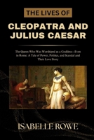 THE LIVES OF CLEOPATRA AND JULIUS CAESAR: The Queen Who Was Worshiped as a Goddess—Even in Rome: A Tale of Power, Politics, and Scandal and Their Love Story B0F7M5YGBN Book Cover