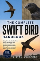 THE COMPLETE SWIFT BIRD HANDBOOK: Everything You Need to Know About Swift Birds, Their Identification, Behavior, Migration, Nesting Habits, Ecology, Conservation, and Role in the Natural World B0H4S5JJH2 Book Cover