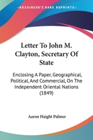 Letter To John M. Clayton, Secretary Of State: Enclosing A Paper, Geographical, Political, And Commercial, On The Independent Oriental Nations 1148479546 Book Cover