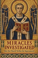 Miracles Investigated: How the Church Verifies the Supernatural B0HJ2J458T Book Cover