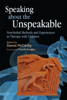 Speaking about the Unspeakable: Non-Verbal Methods and Experiences in Therapy with Children 1843108798 Book Cover