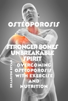 Stronger bones unbreakable spirit: Overcoming osteoporosis with exercise and nutrition B0C9SFXFR6 Book Cover