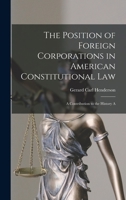 The Position of Foreign Corporations in American Constitutional Law: A Contribution to the History and Theory of Juristic Persons in Anglo-American Law 1018933646 Book Cover