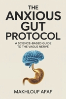 The Anxious Gut Protocol: A Science-Based Guide to the Vagus Nerve, Microbiome, and Anti-Inflammatory Diet to Rewire Your Brain and Stop Anxiety (The Modern Metabolic Mastery Series) B0GBW4NMNX Book Cover