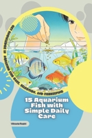15 Aquarium Fish with Simple Daily Care: Get Knowledge in Aquarium Fish Care, Selection, and Fishkeeping B0GQXNCDPH Book Cover