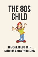 The 80s Child: The Childhood With Cartoon And Advertising: The Child Of 1980S B098RS64YS Book Cover