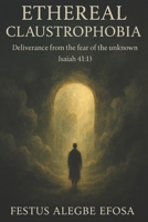 Ethereal claustrophobia: Deliverance from The Fear of The Unknown B0FMPSS87K Book Cover