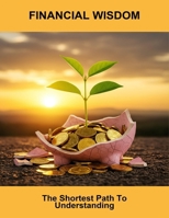 Financial Wisdom: The Shortest Path To Understanding B0FXMDX3G4 Book Cover