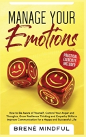 Manage your Emotions: How to Be Aware of Yourself, Control Your Anger and Thoughts, Grow Resilience Thinking and Empathy Skills to Improve Communication for a Happy and Successful Life 1801868972 Book Cover