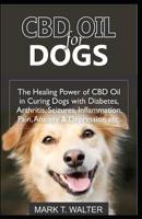 CBD Oil for Dogs: The Healing Power of CBD Oil in Curing Dogs with Diabetes, Arthritis, Seizures, Inflammation, Pain, Anxiety & Depression Etc. 1090809859 Book Cover