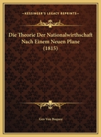 Die Theorie Der Nationalwirthschaft Nach Einem Neuen Plane (1815) 1166796566 Book Cover