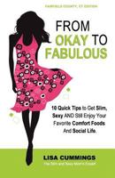 From Okay to Fabulous: 10 Quick Tips to Get Slim, Sexy AND Still Enjoy Your Favorite Comfort Foods And Social Life. 1475295448 Book Cover