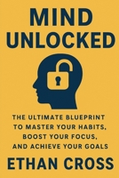 Mind Unlocked: The Ultimate Blueprint to Master Your Habits, Boost Your Focus, and Achieve Your Goals B0FLQ7891D Book Cover