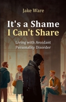 It's a Shame I Can't Share: Living with Avoidant Personality Disorder B0BTRPGKL2 Book Cover