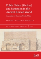 Public Toilets (Foricae) and Sanitation in the Ancient Roman World: Case studies in Greece and North Africa 1407360450 Book Cover