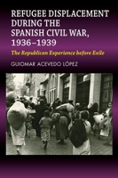 Refugee Displacement during the Spanish Civil War, 1936–1939: The Republican Experience before Exile 1789760879 Book Cover
