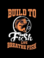 Build To Fishing Live Breathe Fish: (Log Book Gift for Fishing Lover), Lovely Designed Fishing Log Book & Journal (8.5 x 11), 120 Page (Gift for Men, Father's Day, Fishermen, Angler, Adults & Fishing  1708598715 Book Cover