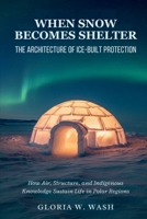 When Snow Becomes Shelter: The Architecture of Ice-Built Protection: How Air, Structure, and Indigenous Knowledge Sustain Life in Polar Regions B0GQPW9N4M Book Cover