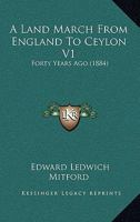 A Land March from England to Ceylon Forty Years Ago: Through Dalmatia, Montenegro, Turkey, Asia Minor, Syria, Palestine, Assyria, Persia, Afghanistan, ... of Which 7000 Miles on Horseback. Volume 1 1164534645 Book Cover
