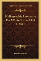 Bibliographie Lyonnaise Du XV Siecle, Part 1-3 (1851) 116756863X Book Cover