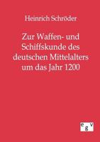 Zur Waffen- und Schiffskunde des deutschen Mittelalters bis um das Jahr 1200: Eine kulturgeschichtliche Untersuchung auf Grund der ältesten deutschen volkstümlichen und geistlichen Dichtungen 3863821351 Book Cover