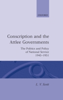Conscription and the Attlee Governments: The Politics and Policy of National Service 1945-1951 0198204213 Book Cover