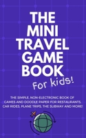 THE MINI TRAVEL GAME BOOK For Kids!: The Simple, Non-Electronic Book of Games and Doodle Paper for Restaurants, Car Rides, Plane Trips, the Subway and More! B084DGF1KZ Book Cover