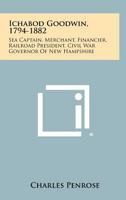 Ichabod Goodwin, 1794-1882: Sea Captain, Merchant, Financier, Railroad President, Civil War Governor of New Hampshire 1258495635 Book Cover