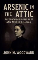 Arsenic in the Attic: The Shocking Biography of Amy Archer-Gilligan B0G4T6VL1D Book Cover
