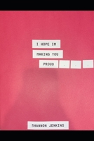 I Hope I'm Making You Proud B08ZBRS6Y3 Book Cover