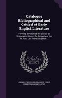 Catalogue Bibliographical and Critical of Early English Literature: Forming a Portion of the Library at Bridgewater House, the Property of the Rt. Hon. Lord Francis Egerton ... 1014241537 Book Cover