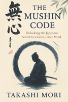 THE MUSHIN CODE: Unlocking The Japanese Secret to a Calm, Clear Mind B0FCSQVP6V Book Cover