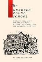 The Hundred Pound School: A history of Richard Durning's Endowed School and its associated charity 1519757999 Book Cover