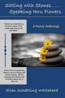 Sitting with Stones . . . Speaking thru Flowers: A Poetry Anthology 149926058X Book Cover