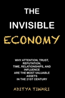 The Invisible Economy: Why Attention, Trust, Reputation, Time, Relationships, and Influence Are the Most Valuable Assets in the 21st Century B0H9526NMY Book Cover