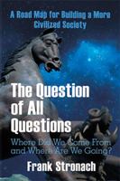 The Question of All Questions: Where Did We Come from and Where Are We Going? What Water Will We Drink and What Air Will We Breathe 200 Years from Now? a Road Map for Building a More Civilized Society 154346744X Book Cover