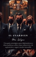 El Guardián: Una guía estratégica para diplomáticos y élites políticas sobre cómo sobrevivir a la exposición y seguir siendo intocable (Spanish Edition) 2940835144 Book Cover