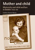 Mother and Child: Maternity and Child Welfare in Dublin, 1922-60 0719089115 Book Cover