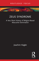Zeus Syndrome: A Very Short History of Religion-Based Masculine Domination 1032212292 Book Cover