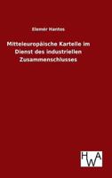 Mitteleuropaische Kartelle Im Dienst Des Industriellen Zusammenschlusses 3863832140 Book Cover