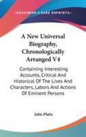 A New Universal Biography, Chronologically Arranged V4: Containing Interesting Accounts, Critical And Historical Of The Lives And Characters, Labors And Actions Of Eminent Persons 1163129917 Book Cover
