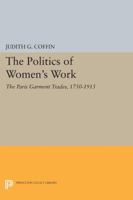 The Politics of Women's Work: Paris Garment Trades, 1750-1915 0691605114 Book Cover